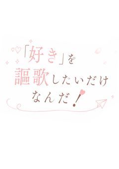 「好き」を謳歌したいだけなんだ！