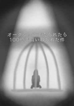 オークションで売られたら100億で買い取られた件