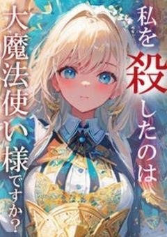 私を殺したのは、大魔法使い様ですか？～あなたがくれた幸せの呪い～