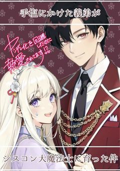 ヤンデレ設定の義弟を手塩にかけたら、シスコン大魔法士に育ちました！？