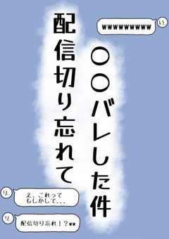 配信切り忘れて〇〇バレした件