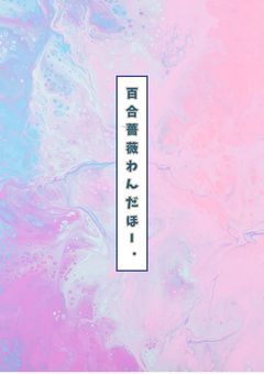 百合 薔薇 はちゃめちゃ わんだほー．