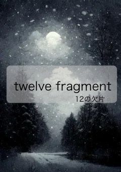 　Twelve fragment  〜十二の欠片〜