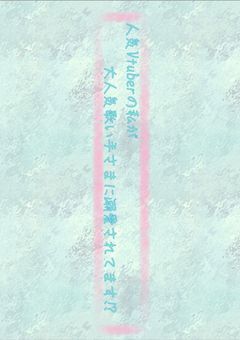 人気Vtuberの私が大人気歌い手さまに溺愛されてます⁉︎