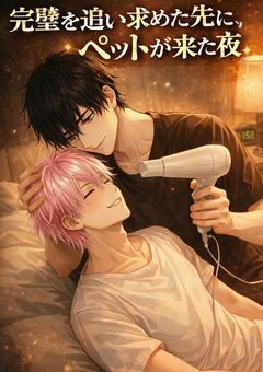 君はペットパロ『完璧を追い求めた先に、ペットが来た夜』～m×s～