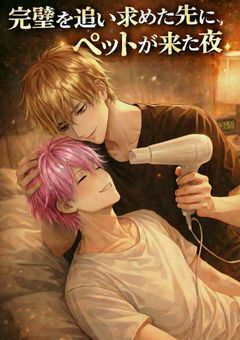 君はペットパロ『完璧を追い求めた先に、ペットが来た夜』～i×s～