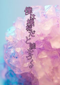 僕は機械だと嘘をつく。