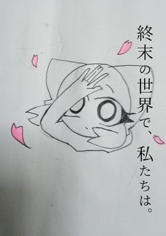 終末の世界で、私たちは。