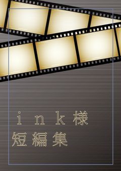ink様短編集、いろいろ。