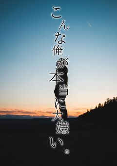 こんな俺が本当に大嫌い。