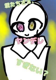 …君たちさぁ、ヤンデレすぎない？