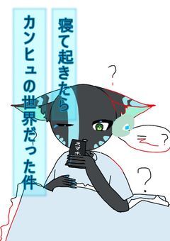 寝て起きたらカンヒュの世界だった件