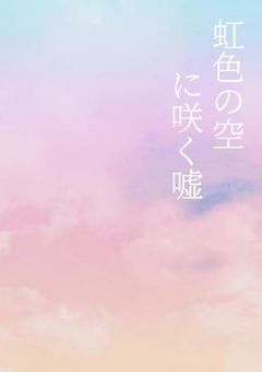 虹色の空に咲く嘘と愛