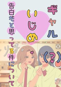 ギャル(？)いじめ、告白と思っている件について