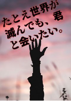 たとえ世界が滅んでも、君と会いたい。