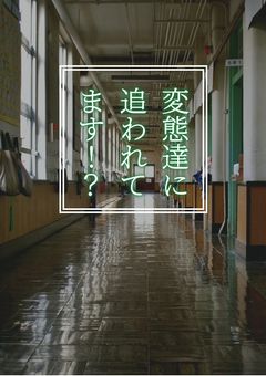 変態達に追われてます！？