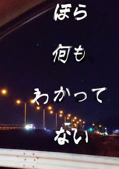 ほら　な　に　も　わ　か　っ　て　な　い