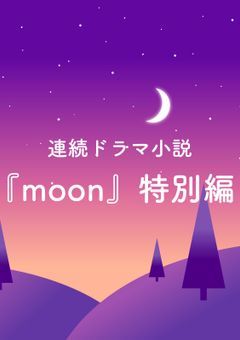 連続ドラマ小説『moon』特別編