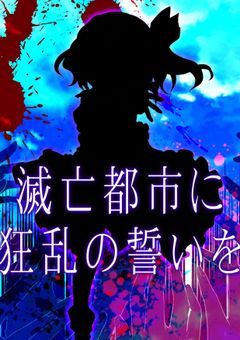 滅亡都市に狂乱の誓いを___