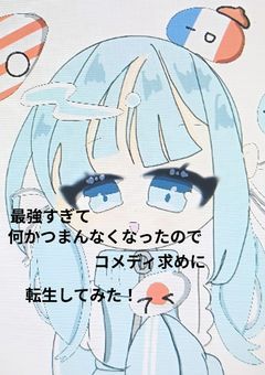 最強すぎて何かつまんなくなったのでコメディ求めに転生してみた！
