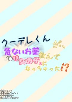 クーデレくんが､危ないお薬飲んで女の子になっちゃった!?
