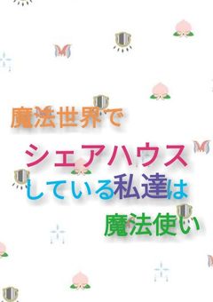 [魔法世界でシェアハウスしている私達は魔法使い]