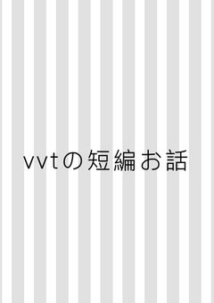 vvtの短編お話(固定)