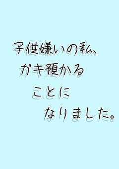 子供嫌いの私、ガキ預かることになりました。