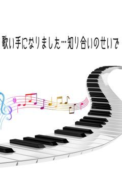 歌い手になりました…知り合いのせいで