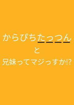 からぴちたっつんと兄妹ってマジっすか!?