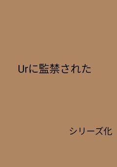 Urに監禁された、、、、、、