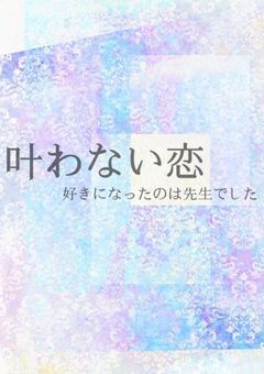 叶わない恋＊好きになったのは先生でした