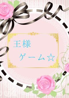 【完結】王様ゲーム☆