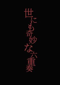 【 世にも奇妙な六重奏 】