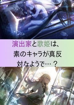 演出家と歌姫は素のキャラが真反対なようで…?