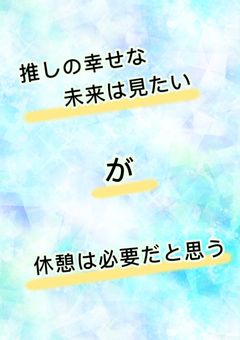 推しの幸せな未来は見たいが休憩は必要だと思う