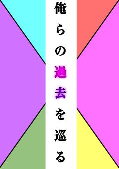 　俺 ら の 過 去 を 巡 る　＿