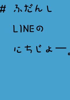     #    ふだんしLINEのにちじょー 。  【  実ｼ兄者  】