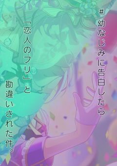#幼なじみに告白したら「恋人のフリ」と勘違いされた件。