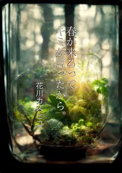 春が来るってキミが言ったから。