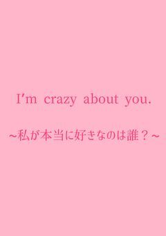 I’m crazy about you.~私が本当に好きなのは誰?~