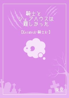 騎士とシェアハウスは難しかった【騎士A】