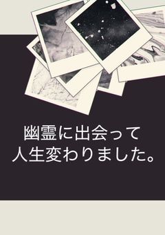 幽霊に出会って人生変わりました。