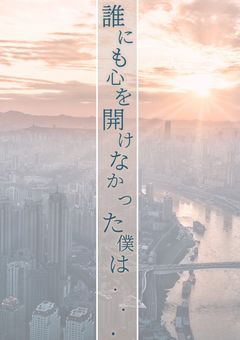 誰にも心を開けなかった僕は...