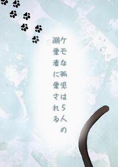 ケモな孤児は5人の溺愛者に愛される