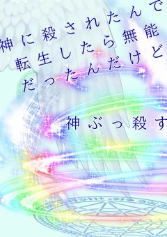 神に間違えて殺されたんだけど転生したら無能だったんだけど…神ぶっ○す()