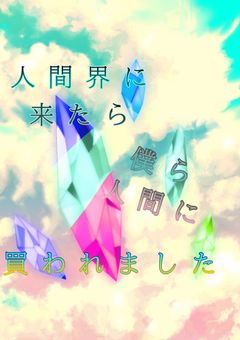 人間界に来たら僕ら人間に買われました