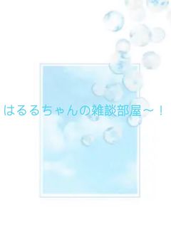 はるるちゃんの雑談部屋ぁぁ☆☆☆☆☆