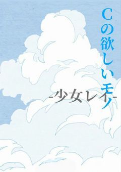 Ｃの欲しいモノ -少女レイ-