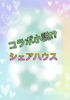 シェアハウス【コラボ小説】byりく